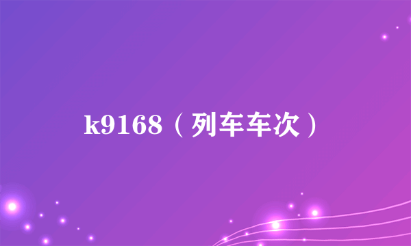 k9168（列车车次）