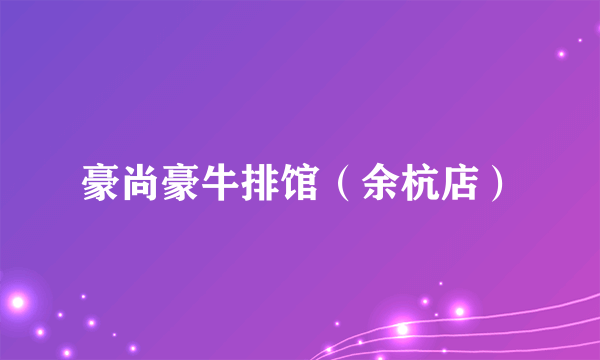 豪尚豪牛排馆（余杭店）