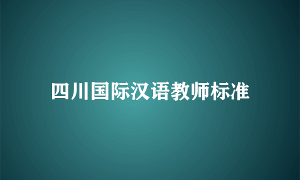 四川国际汉语教师标准