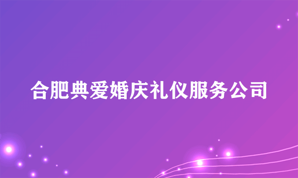 合肥典爱婚庆礼仪服务公司