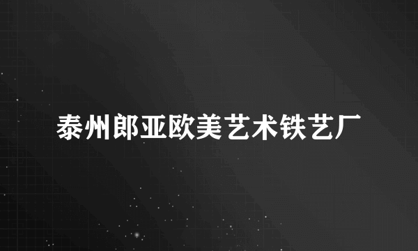 泰州郎亚欧美艺术铁艺厂