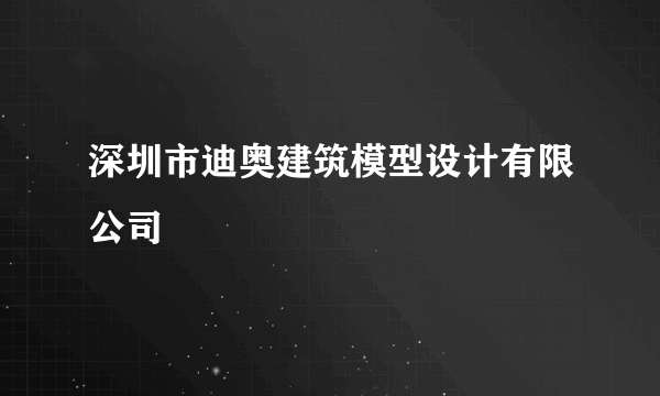 深圳市迪奥建筑模型设计有限公司