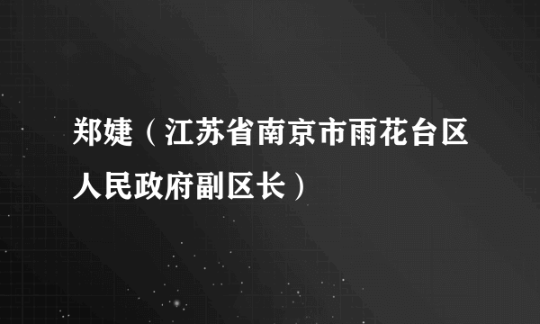 郑婕（江苏省南京市雨花台区人民政府副区长）