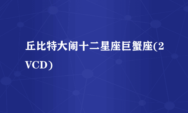 丘比特大闹十二星座巨蟹座(2VCD)