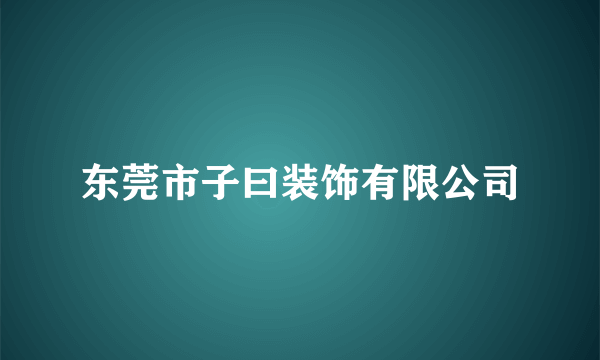东莞市子曰装饰有限公司