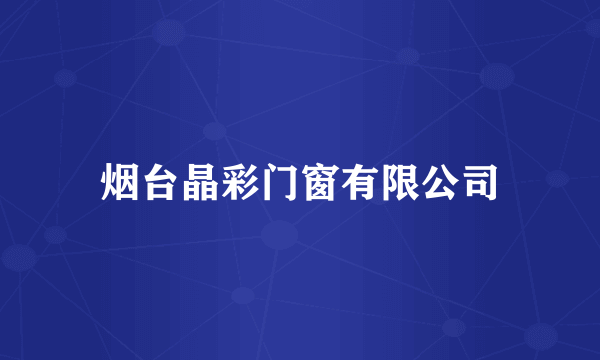 烟台晶彩门窗有限公司