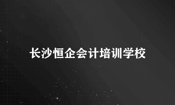 长沙恒企会计培训学校