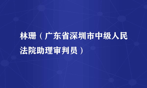 林珊（广东省深圳市中级人民法院助理审判员）