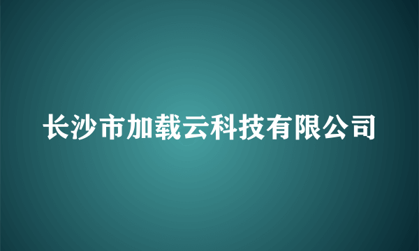 长沙市加载云科技有限公司