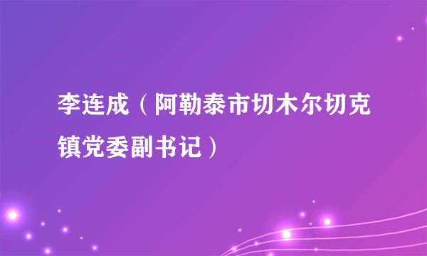 李连成（阿勒泰市切木尔切克镇党委副书记）