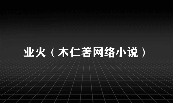 业火（木仁著网络小说）