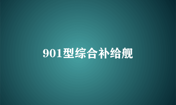 901型综合补给舰