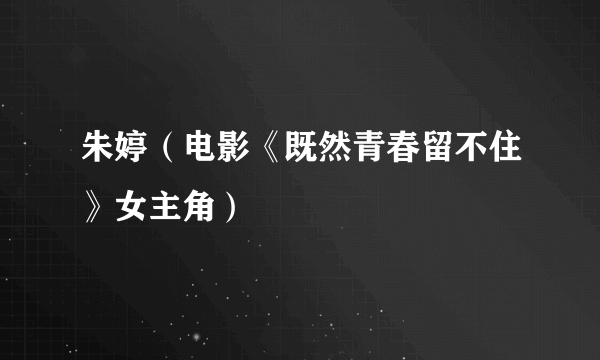 朱婷（电影《既然青春留不住》女主角）