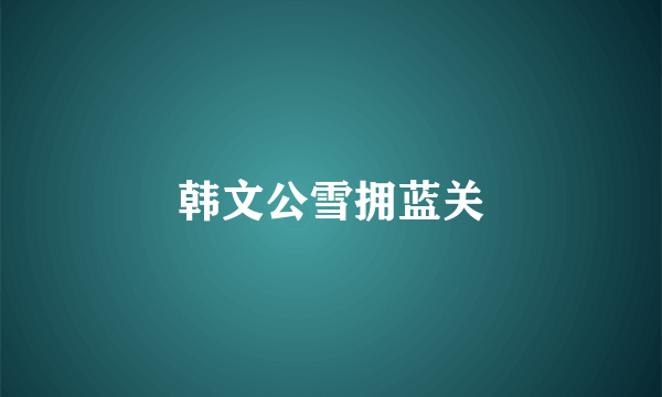 韩文公雪拥蓝关