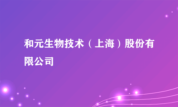 和元生物技术（上海）股份有限公司