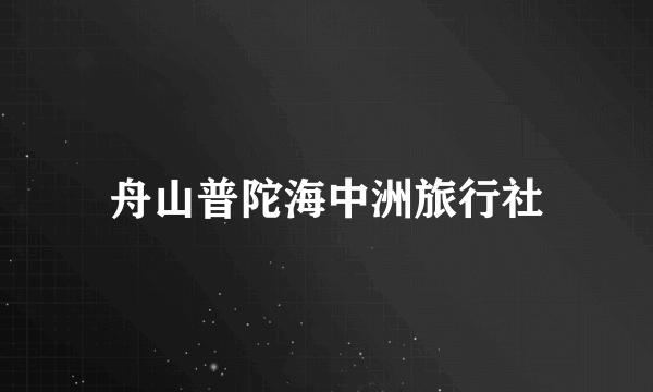 舟山普陀海中洲旅行社