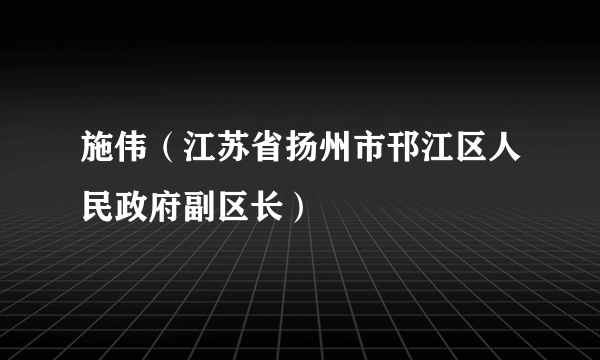施伟（江苏省扬州市邗江区人民政府副区长）