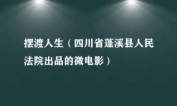 摆渡人生（四川省蓬溪县人民法院出品的微电影）