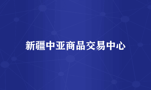 新疆中亚商品交易中心