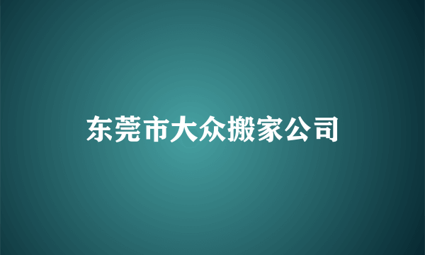 东莞市大众搬家公司