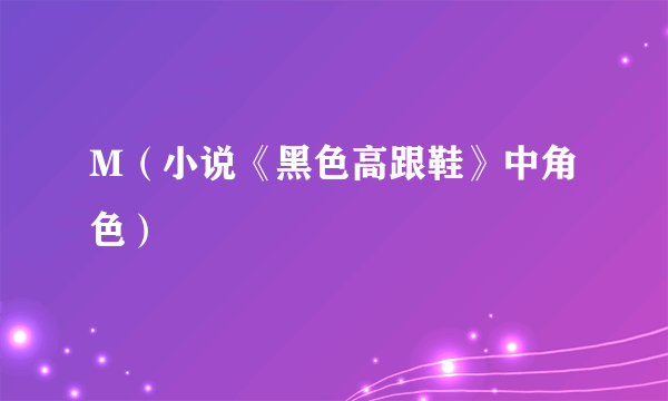 M（小说《黑色高跟鞋》中角色）