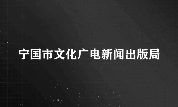 宁国市文化广电新闻出版局