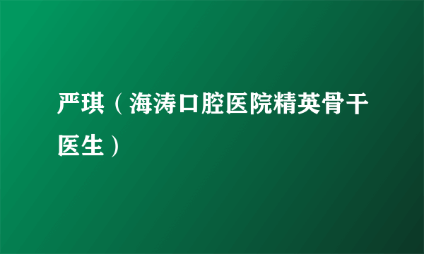 严琪（海涛口腔医院精英骨干医生）