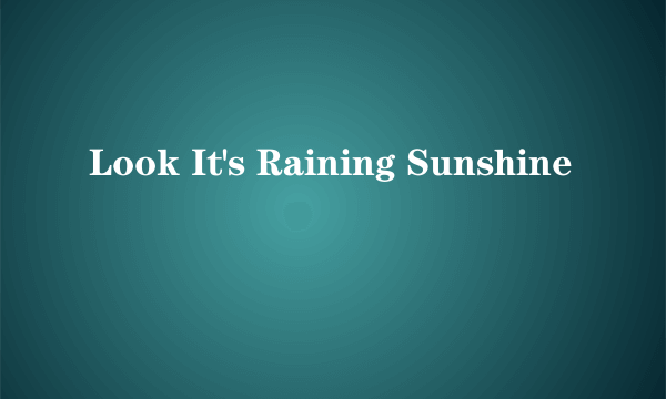 Look It's Raining Sunshine