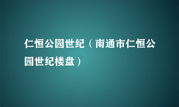 仁恒公园世纪（南通市仁恒公园世纪楼盘）