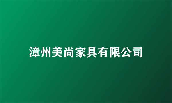 漳州美尚家具有限公司