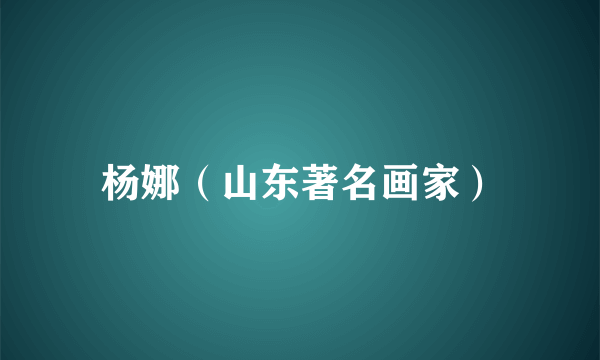 杨娜（山东著名画家）