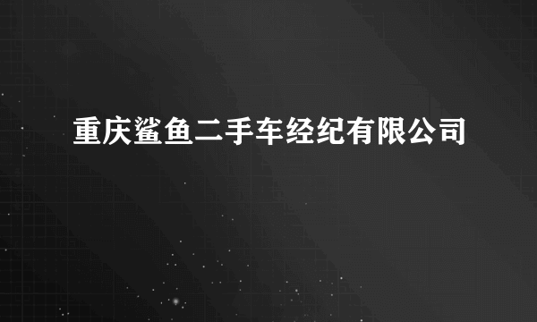 重庆鲨鱼二手车经纪有限公司