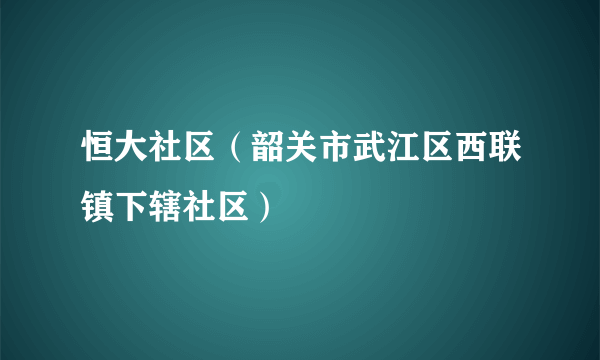 恒大社区（韶关市武江区西联镇下辖社区）