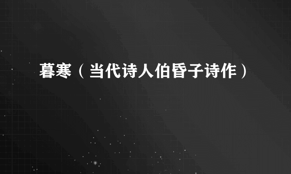 暮寒（当代诗人伯昏子诗作）