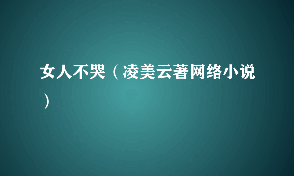女人不哭（凌美云著网络小说）
