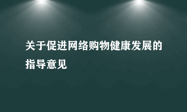 关于促进网络购物健康发展的指导意见