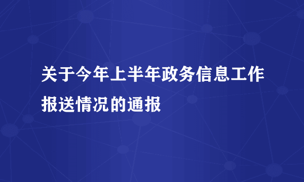 关于今年上半年政务信息工作报送情况的通报