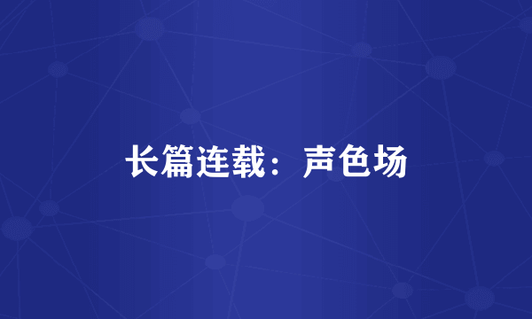 长篇连载：声色场