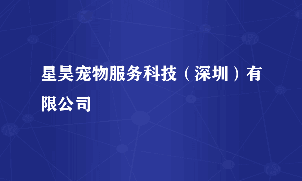 星昊宠物服务科技（深圳）有限公司