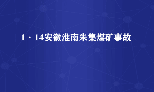 1·14安徽淮南朱集煤矿事故