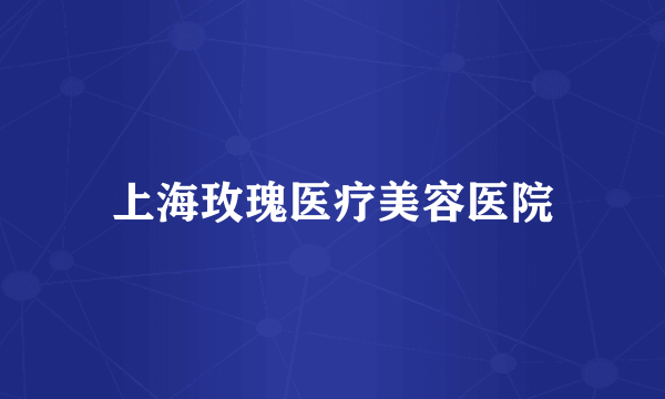 上海玫瑰医疗美容医院