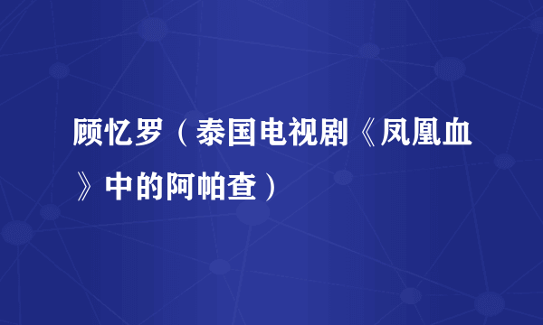 顾忆罗（泰国电视剧《凤凰血》中的阿帕查）