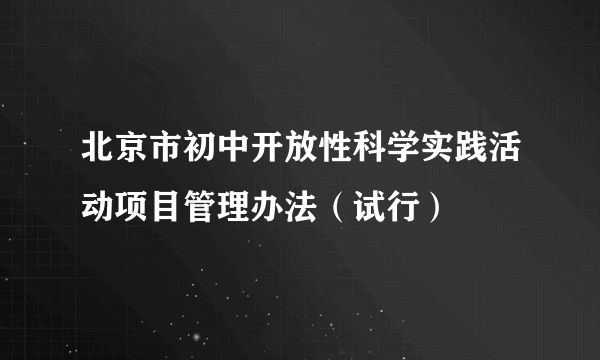 北京市初中开放性科学实践活动项目管理办法（试行）