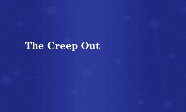 The Creep Out