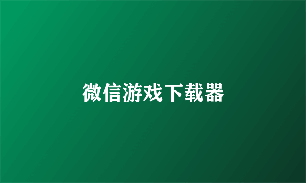 微信游戏下载器