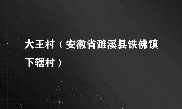 大王村（安徽省濉溪县铁佛镇下辖村）