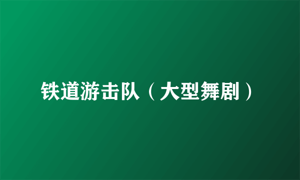 铁道游击队（大型舞剧）