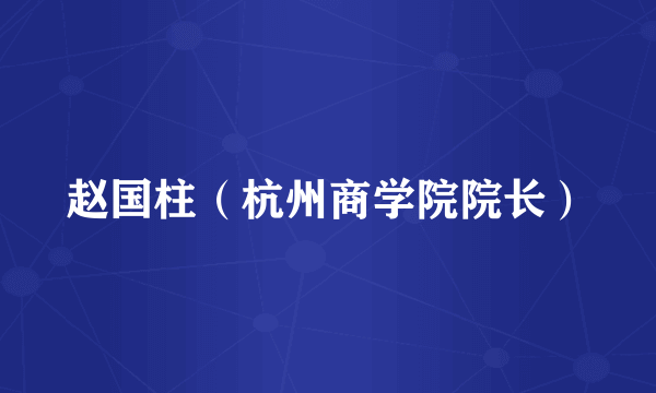 赵国柱（杭州商学院院长）