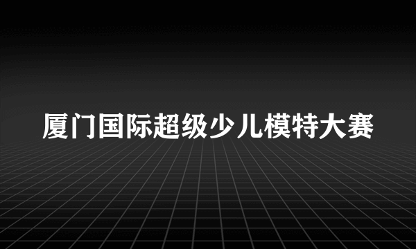 厦门国际超级少儿模特大赛