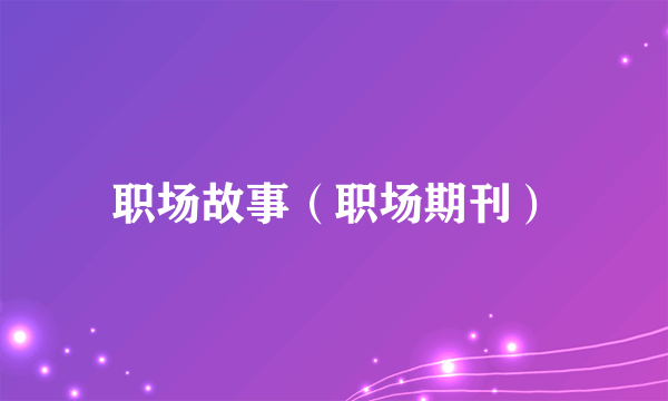 职场故事（职场期刊）